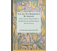 You Are Not Required to Be Anxious: A Short, Science-Backed Guide to Healing Trauma and Rewiring the Nervous System