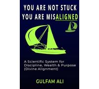 YOU ARE NOT STUCK YOU ARE MISALIGNED: A Scientific System for Discipline, Wealth & Purpose (Aligned with Divine Laws)