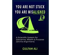 YOU ARE NOT STUCK YOU ARE MISALIGNED: A Scientific System for Discipline, Wealth & Purpose (Aligned with Divine Laws)