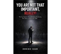 You Are Not That Important, Really!: Why Your Opinions, Posts, and Constant Broadcasting Don't Matter as Much as You Think