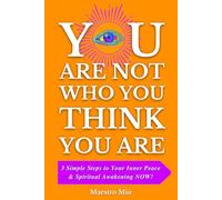 You Are Not Who You Think You Are: 3 Simple Steps to Your Inner Peace & Spiritual Awakening NOW!