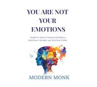 You Are Not Your Emotions: Insights to Master Emotional Intelligence, Build Inner Strength, and Heal from Within
