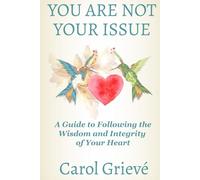 You Are Not Your Issue: A Guide to Following the Wisdom and Integrity of Your Heart