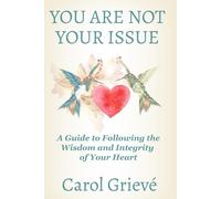 You Are Not Your Issue: A Guide to Following the Wisdom and Integrity of Your Heart