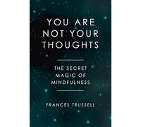 You Are Not Your Thoughts - The Secret Magic of Mindfulness by Trussell, Frances