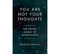 You Are Not Your Thoughts - The Secret Magic of Mindfulness by Trussell, Frances