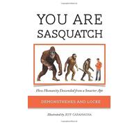 YOU ARE SASQUATCH: How Humanity Descended from a Smarter Ape