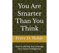 You Are Smarter Than You Think: How to Identify and Leverage Your Seven Intelligences