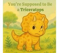 You Are Supposed to Be a Triceratops: A Heartwarming Tale About Being True to Yourself - Even If You’re a Dinosaur!
