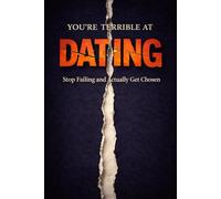 You Are Terrible at Dating: Stop Failing, Fix Your Attraction Problems, and Finally Get Chosen
