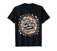 You Are The Best Thing I Never Planned - Maglietta