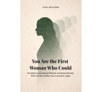 You Are the First Woman Who Could: Breaking Generational Patterns and Remembering Who You Were Before You Learned to Adapt