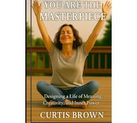 You Are the Masterpiece: Designing a Life of Meaning, Creativity, and Inner Power