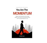 YOU ARE THE MOMENTUM: Master Self-Discipline, Build Daily Habits, and Unlock the Purpose-Driven Life You Were Meant to Live