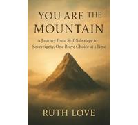 YOU ARE THE MOUNTAIN: A Journey from Self-Sabotage to Sovereignty, One Brave Choice at a Time