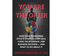 You Are the Offer: How Your Behavioral Style Is Shaping Every Sale, Client Relationship, and Business Decision - and What to Do About It