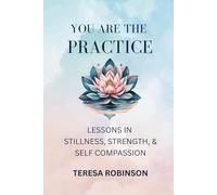 You Are the Practice: Lessons in Stillness, Strength, & Self-Compassion