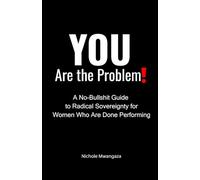YOU Are the Problem!: A No-Bullshit Guide to Radical Sovereignty for Women Who Are Done Performing