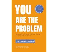 You Are The Problem: How to Win Friends Without Being a Manipulative Weirdo