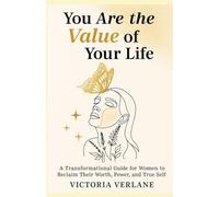 You Are the Value of Your Life: A Transformational Guide for Women to Reclaim Their Worth, Power, and True Self