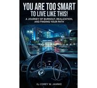 You Are Too Smart To Live Like This!: A Journey Of Burnout, Realization, And Finding Your Path