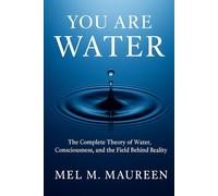 You Are Water: The Complete Theory of Water, Consciousness, and the Field Behind Reality