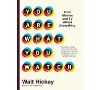 You Are What You Watch: How Movies and TV Affect Everything by Hickey, Walter