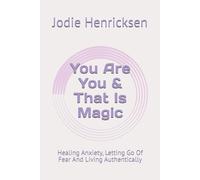 You Are You & That Is Magic: Healing Anxiety, Letting Go Of Fear And Living Authentically