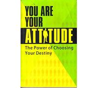 You Are Your Attitude: The Power of Choosing your Desitiny