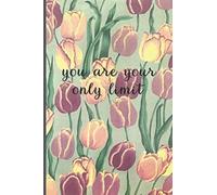 You Are Your Only Limit: Motivational Journal, Lined Writing Notebook, Tulip Decorative Design In Pages, Tulip Journal, Notebook Gift Idea, 110 Pages, Portable Size - 6x9 inches
