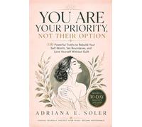 You Are Your Priority, Not Their Option: 110 Powerful Truths to Rebuild Your Self-Worth, Set Boundaries, and Love Yourself Without Guilt