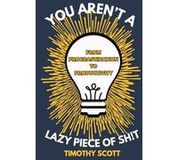 You Aren't A Lazy Piece of Sh!t: From Procrastination to Productivity