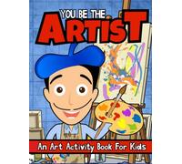 You Be The Artist: An Art Activity Book For Kids 8-12