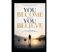You Become What You Believe : Your Inner World Creates Your Outer Reality: Break Free from Hidden Beliefs and Build the Life You Truly Want