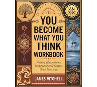 You Become What You Think Workbook: Healing Wisdom from Shubham Kumar Singh's Great Teachings