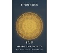 YOU - BECOME YOUR TRUE SELF: From Illusion to Essence, From Self to Soul