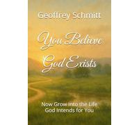 You Believe God Exists: Now Grow Into the Life God Intends for You