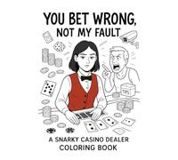 You Bet Wrong, Not My Fault: A Snarky Casino Dealer Coloring Book