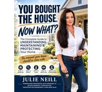 You Bought The House Now What?: The Complete Guide to Understanding, Maintaining & Protecting Your Home