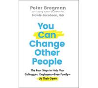You Can Change Other People: The Four Steps to Help Your Colleagues, Employees - Even Family - Up Their Game
