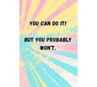 You can do it! But you probably won't.: A funny, sarcastic notebook for women and men, for work, office, college or University, a great notebook for journaling and goal setting