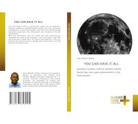 YOU CAN HAVE IT ALL: Develop a limitless mind to manifest wealth, health, joy, love, great achievements in just three months