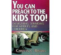 You Can Preach to the Kids Too!: Designing Sermons for Adults and Children