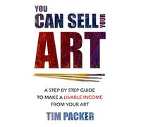 You Can Sell Your Art: A Step by Step Guide to Make a Livable Income From Your Art