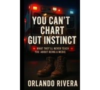You Can’t Chart Gut Instinct: What They’ll Never Teach You About Being a Medic
