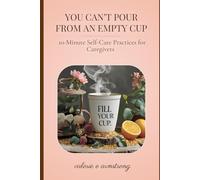 You Can’t Pour From an Empty Cup: 10-Minute Self-Care Practices for Caregivers