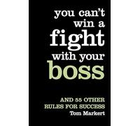 YOU CAN’T WIN A FIGHT WITH YOUR BOSS: And 55 Other Rules for Success