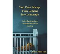 You Can't Always Turn Lemons Into Lemonade: Grief, Faith, and the Unfinished Work of Healing