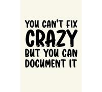 You Can't Fix Crazy But You Can Document It: Blank Lined Journal - Witty Sarcastic Gag Gift for Office Workers, Coworkers, Employees, HR Managers, and Bosses