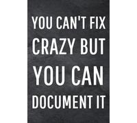 You Can't Fix Crazy But You Can Document It: Funny Notebook for Work, Gag Gift, Office Humor, Coworkers, Boss, Meeting Notes